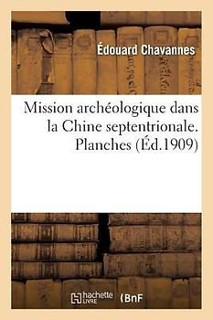 Mission Archéologique Dans La Chine Septentrionale. Planches