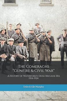 The Comeraghs "Gunfire & Civil War": The story of the Deise Brigade IRA 1914-1924 (The Waterford History Series)
