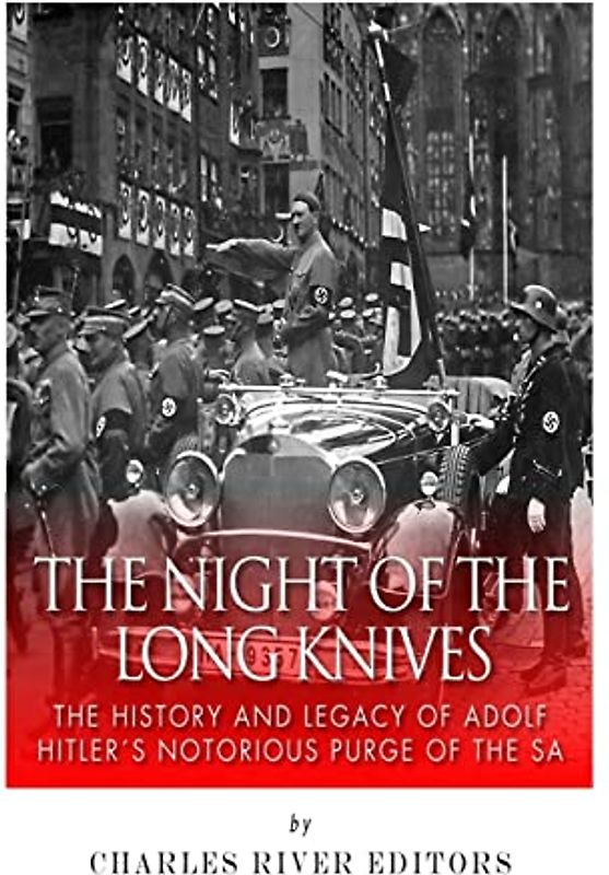 The Night of the Long Knives: The History and Legacy of Adolf Hitler's Notorious Purge of the SA