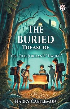 The Buried Treasure Or, Old Jordan'S "Haunt"