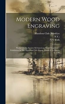Modern Wood Engraving: Works Of The Society Of American Wood Engravers: Exhibition At The Hamilton Club House, March 4 To March 8, 1890
