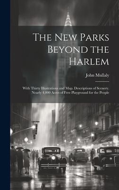 The New Parks Beyond the Harlem: With Thirty Illustrations and Map. Descriptions of Scenery. Nearly 4,000 Acres of Free Playground for the People