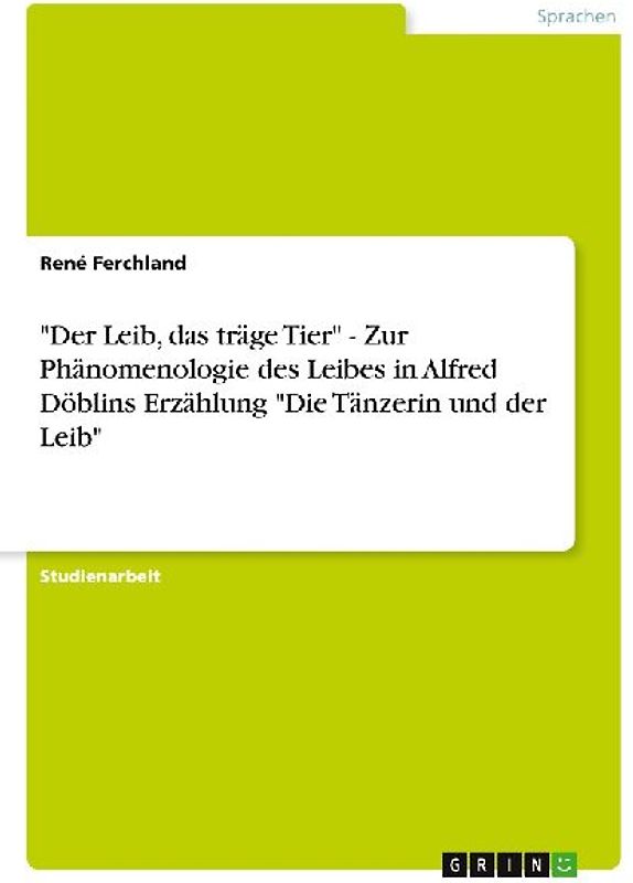 "Der Leib, das träge Tier" - Zur Phänomenologie des Leibes in Alfred Döblins Erzählung "Die Tänzerin und der Leib"