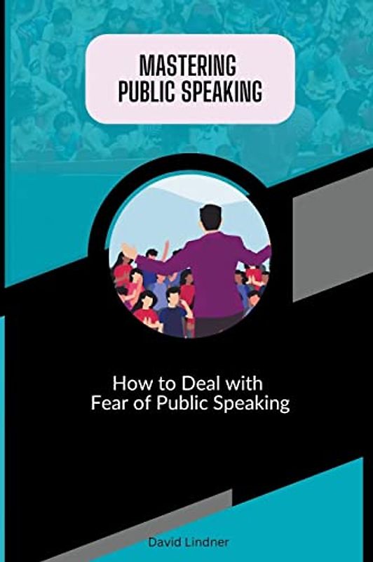 Mastering Public Speaking - How to Deal with Fear of Public Speaking