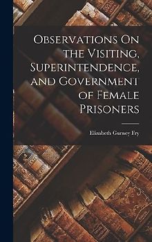 Observations On the Visiting, Superintendence, and Government of Female Prisoners