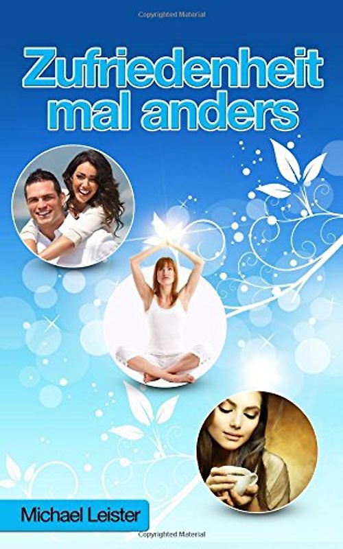 Zufriedenheit mal anders: Warum Sie Ihr Leben nicht auf den Kopf stellen muessen, um gluecklich zu sein! - Leister, Michael
