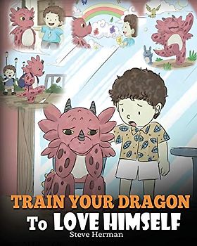 Train Your Dragon To Love Himself: A Dragon Book To Give Children Positive Affirmations. A Cute Children Story To Teach Kids To Love Who They Are. (My Dragon Books, Band 13)
