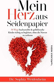 Mein Herz aus Seidenpapier: 50 Wege hochsensible & gefühlsstarke Kinder zu begleiten, ohne die Nerven zu verlieren