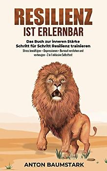 Resilienz ist erlernbar: Das Buch zur inneren Stärke: Schritt für Schritt Resilienz trainieren, Stress bewältigen – Depressionen + Burnout verstehen und vorbeugen – 2 in 1 inklusive Selbsttest