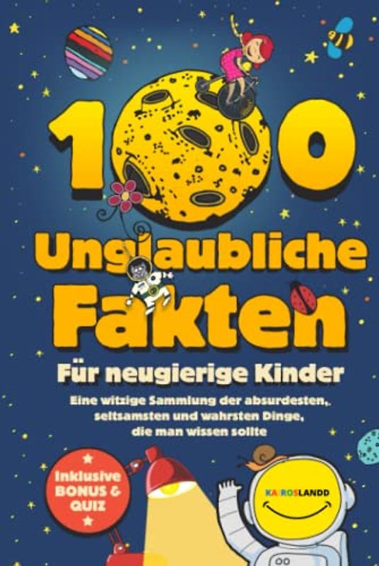100 unglaubliche Fakten für neugierige Kinder: Eine witzige Sammlung der absurdesten, seltsamsten und wahrsten Dinge, die man wissen sollte | Inklusive Bonus & Quiz