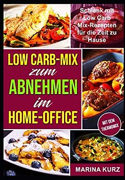 Low Carb-Mix zum Abnehmen im Home-Office: Schlank mit Low Carb Mix-Rezepten für die Zeit zu Hause - Rezepte zubereitet mit dem Thermomix