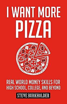 I Want More Pizza: Real World Money Skills For High School, College, And Beyond
