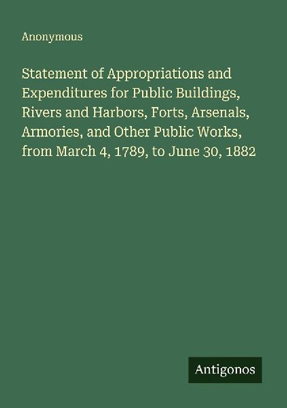 Statement of Appropriations and Expenditures for Public Buildings, Rivers and Harbors, Forts, Arsenals, Armories, and Other Public Works, from March 4, 1789, to June 30, 1882