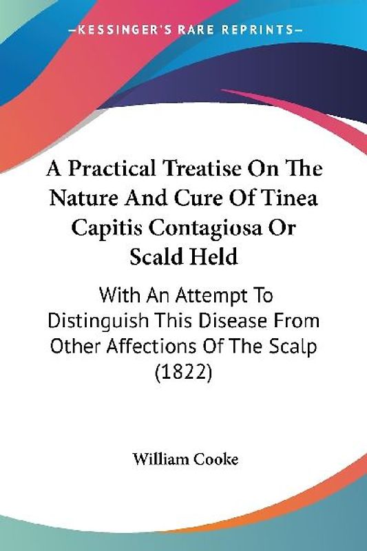 A Practical Treatise On The Nature And Cure Of Tinea Capitis Contagiosa Or Scald Held