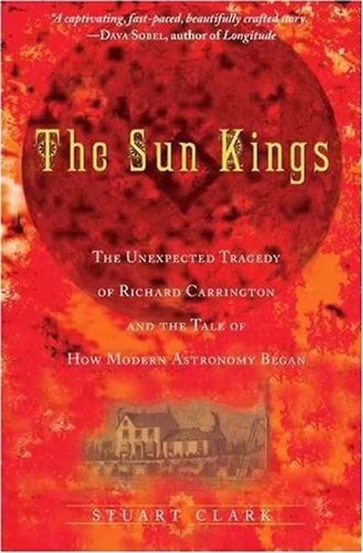 The Sun Kings: The Unexpected Tragedy of Richard Carrington and the Tale of How Modern Astronomy Began - Stuart Clark