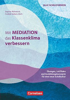Mit Mediation das Klassenklima verbessern - Übungen, Leitfäden und Ausbildungskonzepte für eine neue Schulkultur