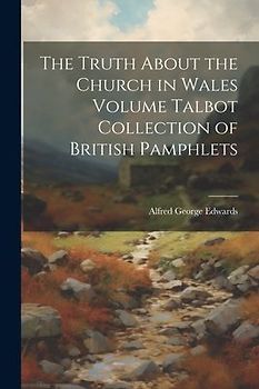 The Truth About the Church in Wales Volume Talbot Collection of British Pamphlets