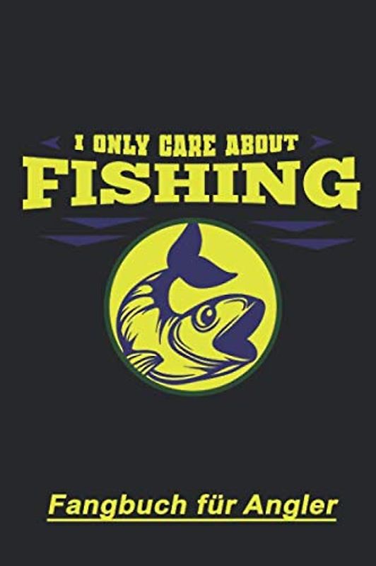 Fangbuch für Angler: Logbuch für Fischer zum eintragen und auswerten der Angeltour. Handliches DIN a5 Format. I only care about Fishing