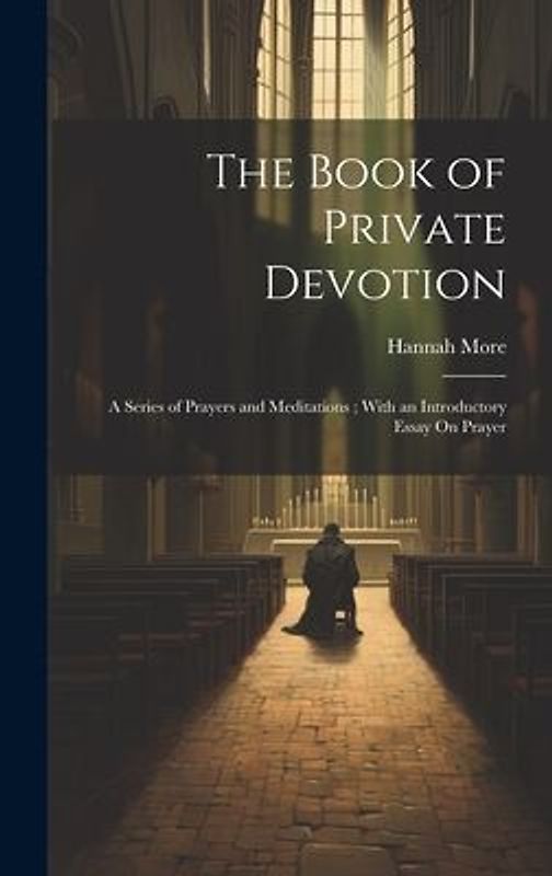 The Book of Private Devotion: A Series of Prayers and Meditations; With an Introductory Essay On Prayer