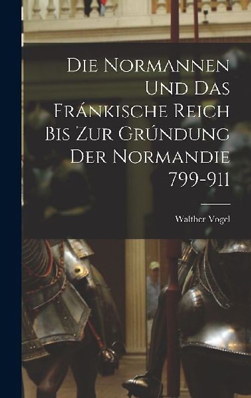Die Normannen und das Fránkische Reich bis zur Grúndung der Normandie 799-911