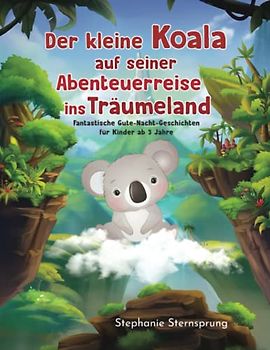 Der kleine Koala auf seiner Abenteuerreise ins Träumeland: Fantastische Gute-Nacht-Geschichten für Kinder ab 3 Jahre