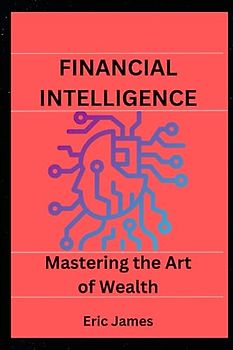 FINANCIAL INTELLIGENCE: Mastering the Art of Wealth