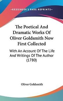 The Poetical And Dramatic Works Of Oliver Goldsmith Now First Collected
