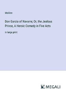 Don Garcia of Navarre; Or, the Jealous Prince, A Heroic Comedy in Five Acts