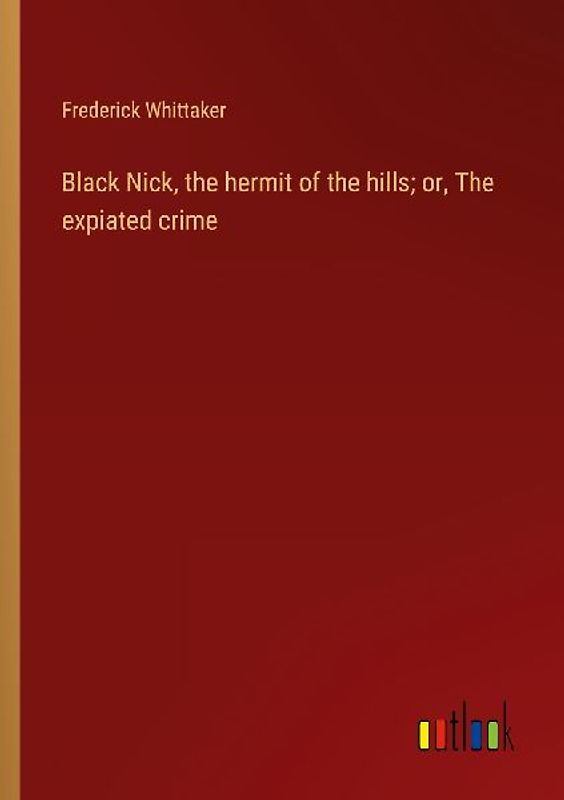 Black Nick, the hermit of the hills; or, The expiated crime