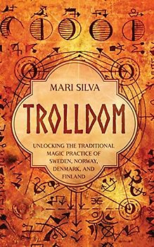 Trolldom: Unlocking the Traditional Magic Practice of Sweden, Norway, Denmark, and Finland