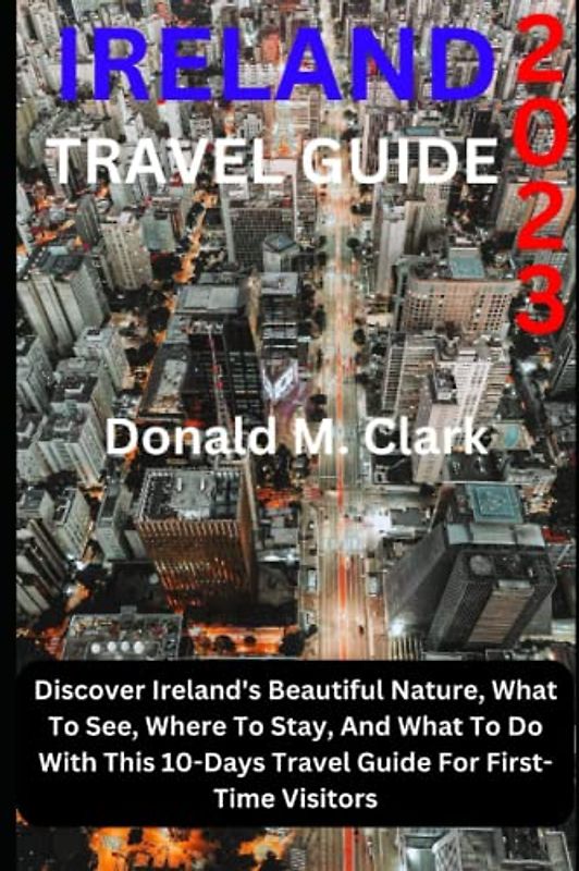IRELAND TRAVEL GUIDE 2023: Discover Ireland's Beautiful Nature, What To See, Where To Stay, And What To Do With This 10-Days Travel Guide For First-Time Visitors (World Exploring Travel Guide)