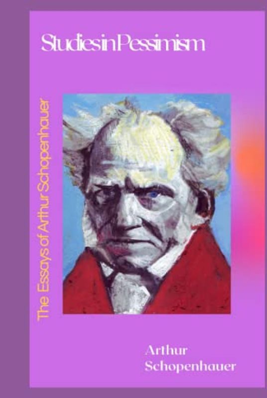 The Essays of Arthur Schopenhauer Studies in Pessimism