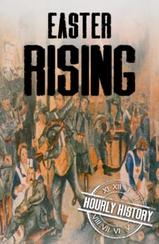 Easter Rising: A History from Beginning to End (History of Ireland)