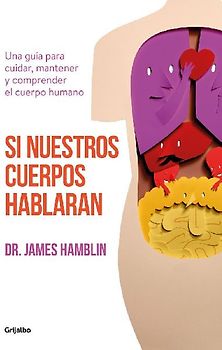 Si nuestros cuerpos hablaran : una guía para cuidar, mantener y comprender el cuerpo humano