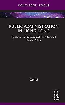 Public Administration in Hong Kong: Dynamics of Reform and Executive-led Public Policy (Routledge Research in Public Administration and Public Policy)