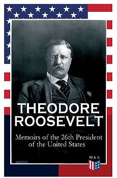 THEODORE ROOSEVELT - Memoirs of the 26th President of the United States
