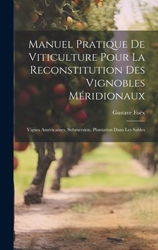 Manuel Pratique De Viticulture Pour La Reconstitution Des Vignobles Méridionaux: Vignes Américaines, Submersion, Plantation Dans Les Sables