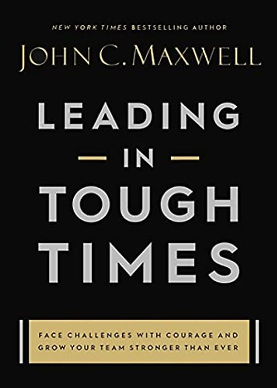 Leading in Tough Times: Overcome Even the Greatest Challenges with Courage and Confidence