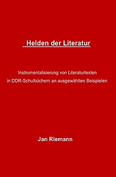 Helden der Literatur- Instrumentalisierung von Literaturtexten in DDR-Schulbüchern an ausgewählten Beispielen