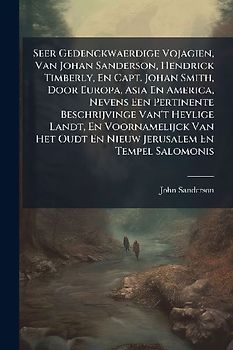 Seer Gedenckwaerdige Vojagien, Van Johan Sanderson, Hendrick Timberly, En Capt. Johan Smith, Door Europa, Asia En America, Nevens Een Pertinente Beschrijvinge Van't Heylige Landt, En Voornamelijck Van Het Oudt En Nieuw Jerusalem En Tempel Salomonis