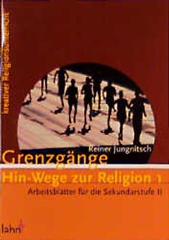 Grenzgänge. Hin-Wege zur Religion 1. Arbeitsblätter für die Sekundarstufe II