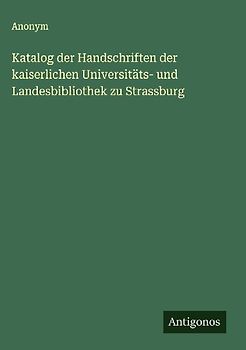 Katalog der Handschriften der kaiserlichen Universitäts- und Landesbibliothek zu Strassburg