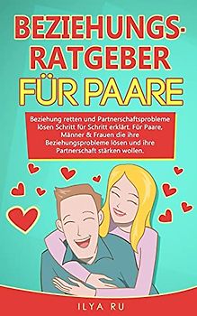 BEZIEHUNGSRATGEBER FÜR PAARE: Beziehung retten und Partnerschaftsprobleme lösen Schritt für Schritt erklärt. Für Paare die ihre Beziehungsprobleme lösen und ihre Partnerschaft stärken wollen.