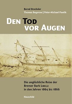 Den Tod vor Augen. Die unglückliche Reise der Bremer Bark LIBELLE in den Jahren 1864 bis 1866