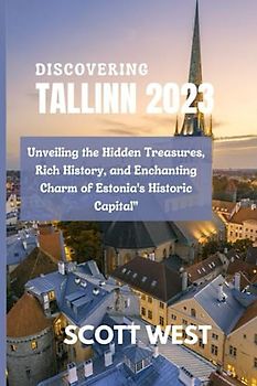 DISCOVERING TALLINN 2023: “Unveiling the Hidden Treasures, Rich History, and Enchanting Charm of Estonia's Historic Capital"