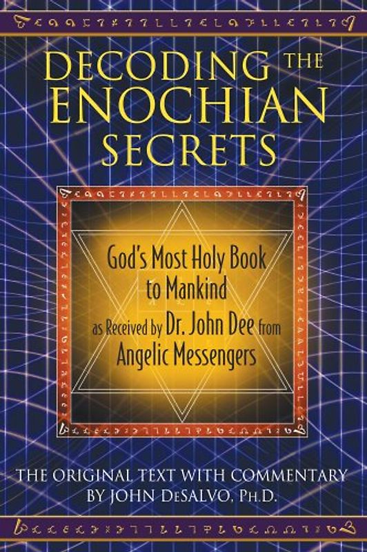 Decoding the Enochian Secrets: God's Most Holy Book to Mankind as Received by Dr. John Dee from Angelic Messengers - John DeSalvo