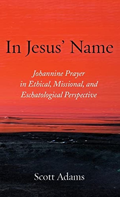 In Jesus' Name: Johannine Prayer in Ethical, Missional, and Eschatological Perspective