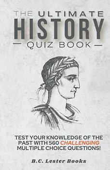 The Ultimate History Quiz Book: Test Your Knowledge Of The Past With 560 Challenging Multiple Choice Questions! A Great Gift For Kids And Adults. (Geography Quiz Books)