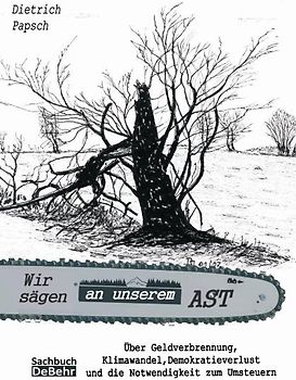 Wir sägen an unserem Ast - Über Geldverschwendung, Klimawandel, Demokratieverlust und die Notwendigkeit zum Umsteuern