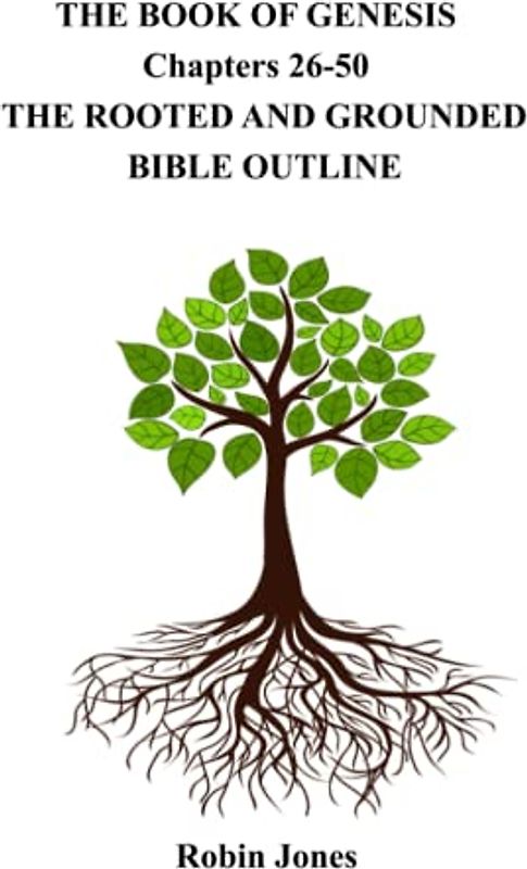 THE BOOK OF GENESIS THE ROOTED AND GROUNDED BIBLE OUTLINE Chapters 26-50